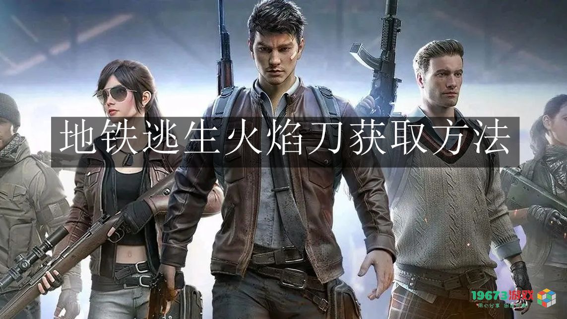 如何在和平精英地铁逃生模式中获得火焰刀？详细获取方法介绍