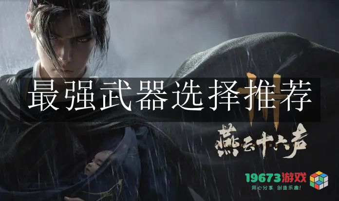 燕云十六声最强武器推荐及选择攻略，助你战胜不同敌人