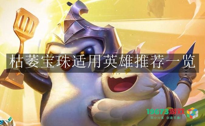 金铲铲之战枯萎宝珠适用英雄名单及推荐详解，助你选出最佳组合