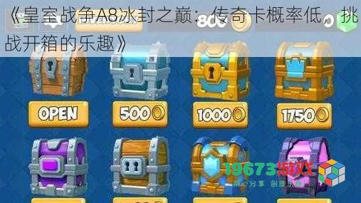 《皇室战争A8冰封之巅:传奇卡概率低,挑战开箱的乐趣》