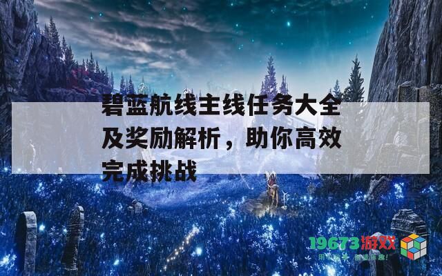 碧蓝航线主线任务大全及奖励解析，助你高效完成挑战