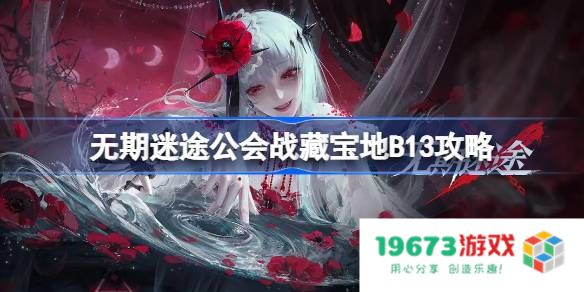 无期迷途公会战藏宝地B13攻略：在神秘副本中揭示隐藏的秘密！ 解锁终极奖励