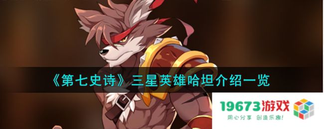 第七史诗哈坦怎么样,三星英雄哈坦详细介绍：揭开隐藏的强大力量与策略！