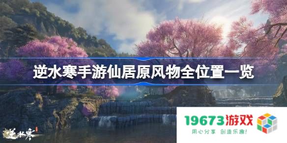 逆水寒手游仙居原风物在哪里：探索梦幻仙境中的隐秘之处！ 让你犹如置身奇幻世界