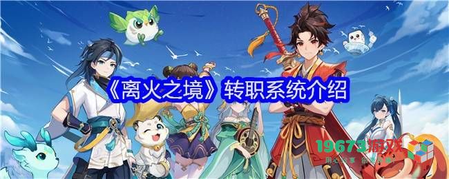 离火之境职业转职机制详解，探索离火传说中的转职攻略