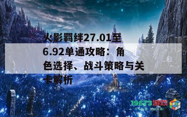 火影羁绊27.01至6.92单通攻略：角色选择、战斗策略与关卡解析