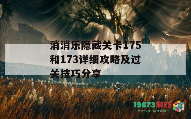 消消乐隐藏关卡175和173详细攻略及过关技巧分享
