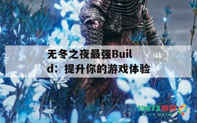 无冬之夜最强Build：提升你的游戏体验