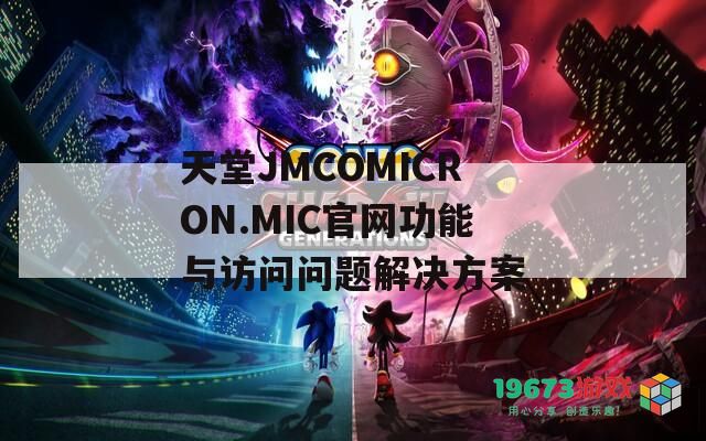 天堂JMCOMICRON.MIC官网功能与访问问题解决方案