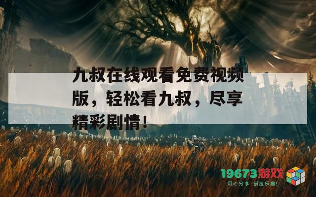 九叔在线观看免费视频版，轻松看九叔，尽享精彩剧情！