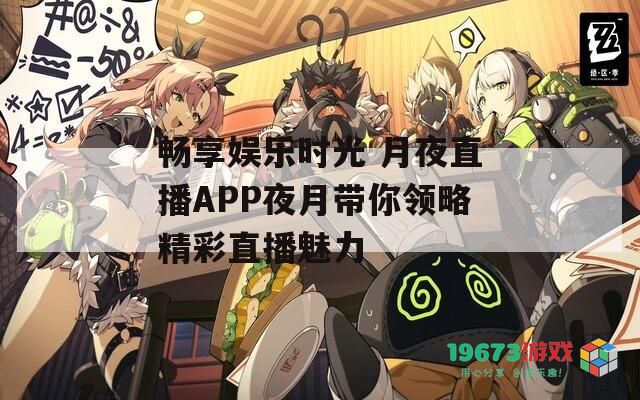 畅享娱乐时光 月夜直播APP夜月带你领略精彩直播魅力