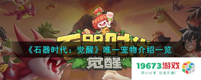 石器时代觉醒唯一宠物怎么样,唯一宠物详细介绍：震撼心灵的游戏体验，宠物解析不容错过！