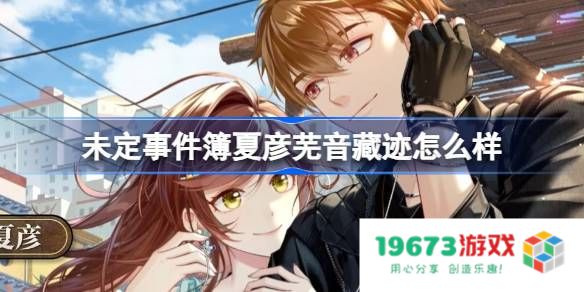 未定事件簿夏彦芜音藏迹怎么样：探寻这款备受瞩目的游戏魅力所在