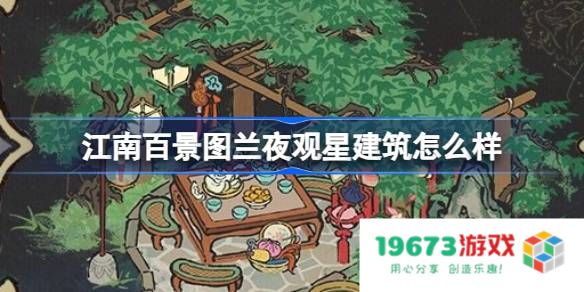 江南百景图兰夜观星建筑怎么样：徜徉在梦幻夜空，品味经典魅力？ 相约浪漫星空
