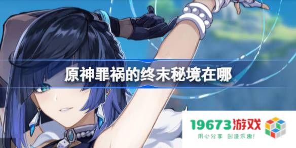 原神罪祸的终末秘境在哪：探寻未知的秘境，揭开神秘的面纱