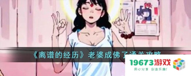 离谱的经历老婆成佛了过关方法,老婆成佛了攻略详解：让人目瞪口呆的奇幻旅程