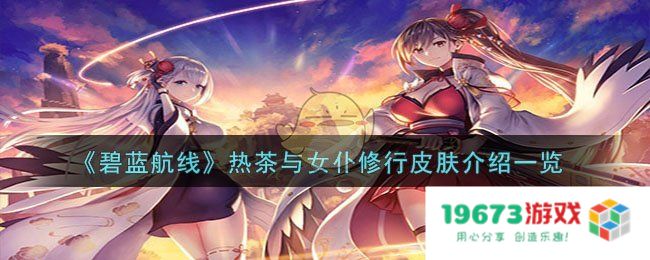 碧蓝航线热茶与女仆修行怎么样,热茶与女仆修行皮肤详细介绍：柔情与战斗的完美结合