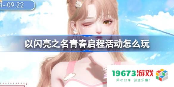 以闪亮之名青春启程活动怎么玩：解锁无穷乐趣，尽情释放青春力量！