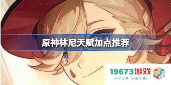 原神林尼天赋加点推荐：最强攻略揭秘！玩家必看