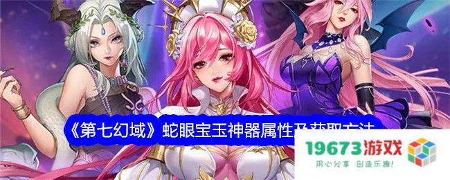 第七幻域蛇眼宝玉怎么获取,蛇眼宝玉神器属性及获得方法：揭秘！ 致胜攻略