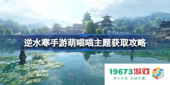 逆水寒手游萌喵喵怎么获得：轻松获取喵喵的终极攻略！ 迅速提升战力