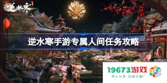 逆水寒手游专属人间任务怎么做：轻松掌握技巧，享受游戏快感