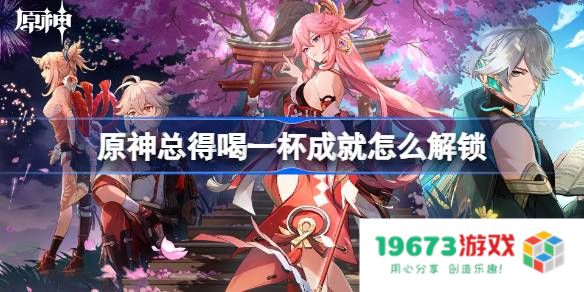 原神总得喝一杯成就怎么解锁：轻松完成与喝酒任务相关的大揭秘！