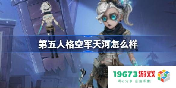 第五人格空军天河怎么样：探秘空军天河的实力与玩法，解锁全新体验！