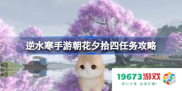 逆水寒手游朝花夕拾四怎么做：探索隐藏任务之美？ 享受游戏盛宴吧！