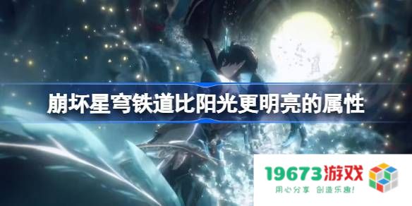 崩坏星穹铁道比阳光更明亮的属性：探寻光芒背后的奇迹！掌握新未来